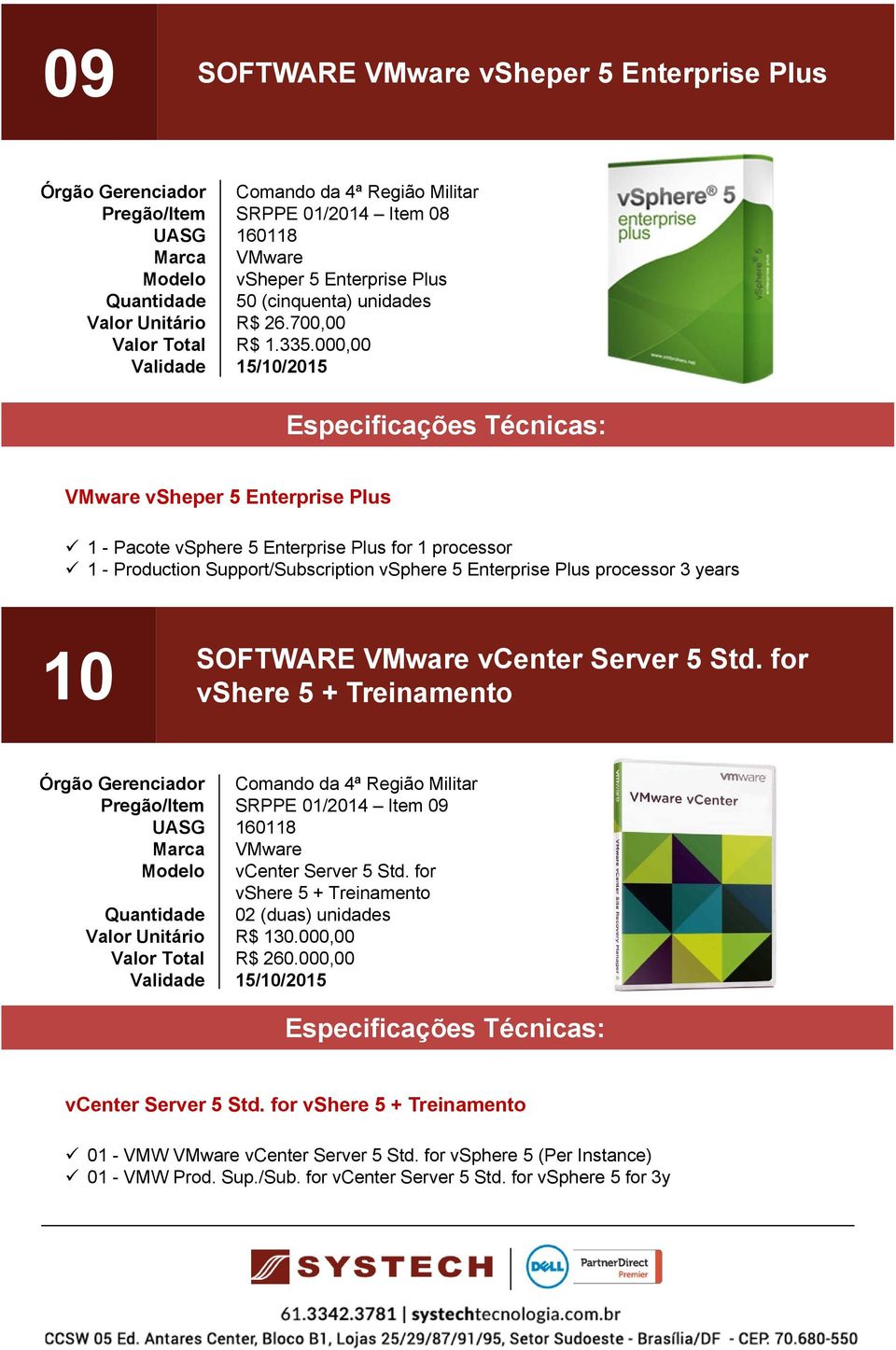 VMware vcenter Server 5 Std. for vshere 5 + Treinamento Comando da 4ª Região Militar SRPPE 01/2014 Item 09 160118 VMware vcenter Server 5 Std. for vshere 5 + Treinamento 02 (duas) unidades R$ 130.