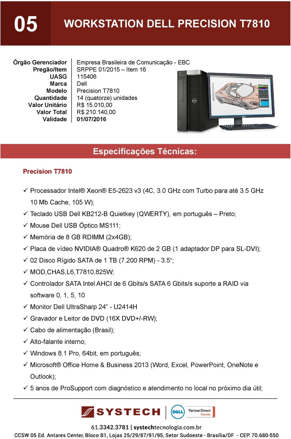 5 GHz 10 Mb Cache, 105 W); Teclado USB KB212-B Quietkey (QWERTY), em português Preto; Mouse USB Óptico MS111; Memória de 8 GB RDIMM (2x4GB); Placa de vídeo NVIDIA Quadro K620 de 2 GB (1 adaptador DP