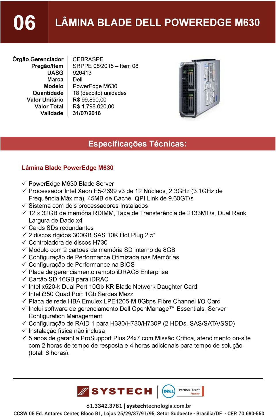 60GT/s Sistema com dois processadores Instalados 12 x 32GB de memória RDIMM, Taxa de Transferência de 2133MT/s, Dual Rank, Largura de Dado x4 Cards SDs redundantes 2 discos rígidos 300GB SAS 10K Hot