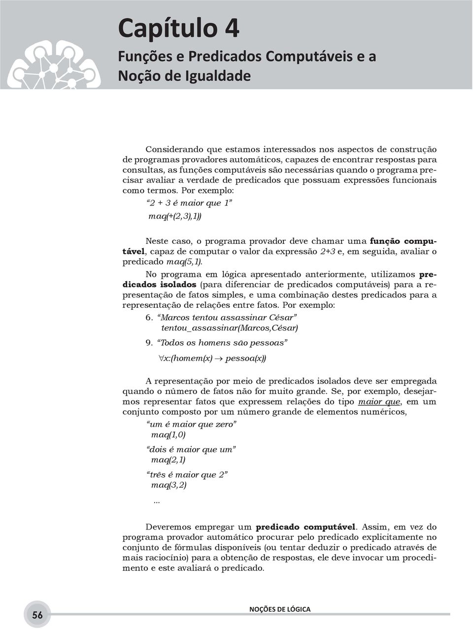 Por exemplo: 2 + 3 é maior que 1 maq(+(2,3),1)) Neste caso, o programa provador deve chamar uma função computável, capaz de computar o valor da expressão 2+3 e, em seguida, avaliar o predicado