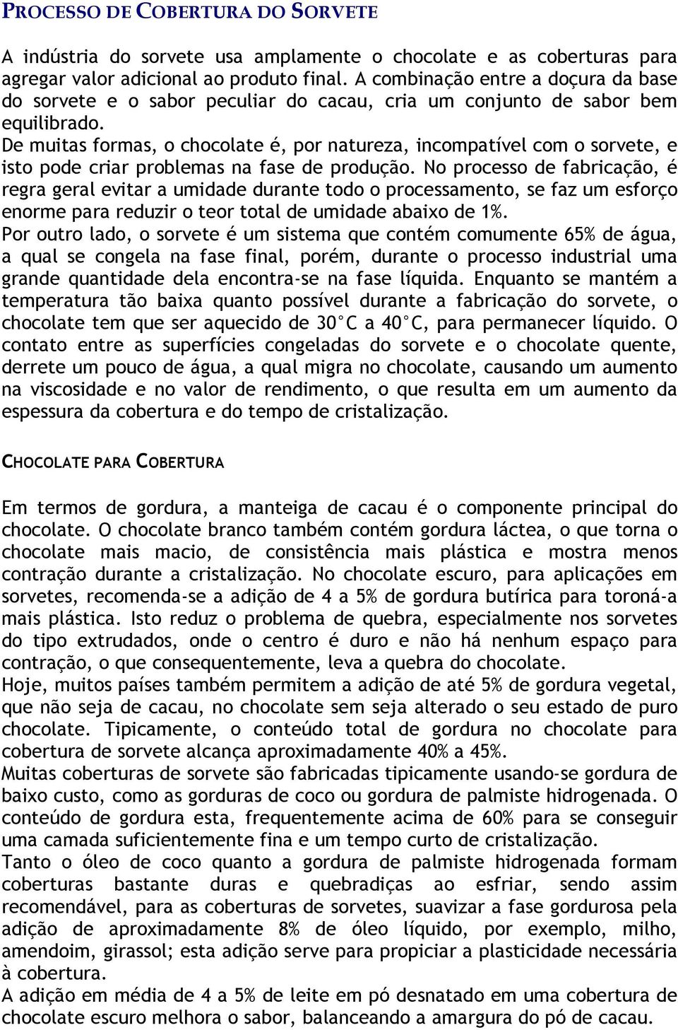 De muitas formas, o chocolate é, por natureza, incompatível com o sorvete, e isto pode criar problemas na fase de produção.