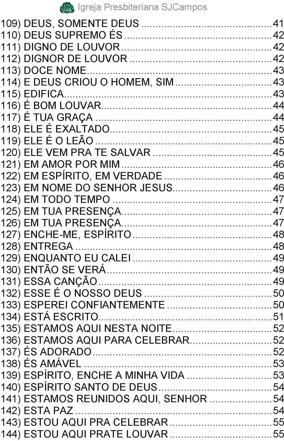 .. 46 123) EM NOME DO SENHOR JESUS... 46 124) EM TODO TEMPO... 47 125) EM TUA PRESENÇA... 47 126) EM TUA PRESENÇA... 47 127) ENCHE-ME, ESPÍRITO... 48 128) ENTREGA... 48 129) ENQUANTO EU CALEI.