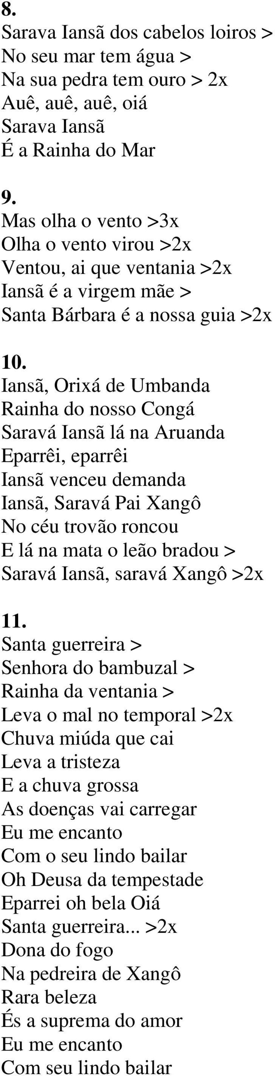 Iansã, Orixá de Umbanda Rainha do nosso Congá Saravá Iansã lá na Aruanda Eparrêi, eparrêi Iansã venceu demanda Iansã, Saravá Pai Xangô No céu trovão roncou E lá na mata o leão bradou > Saravá Iansã,