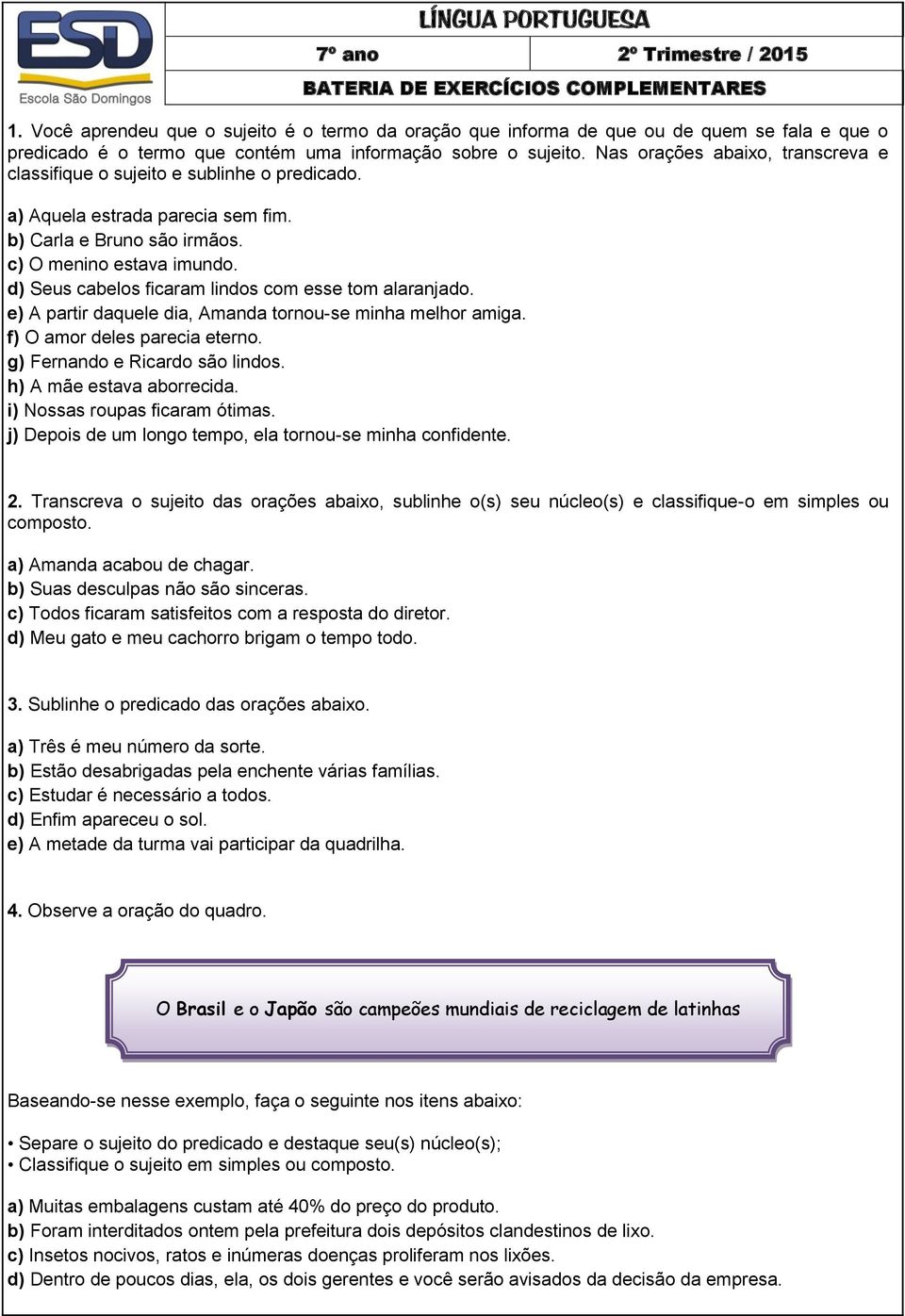 d) Seus cabelos ficaram lindos com esse tom alaranjado. e) A partir daquele dia, Amanda tornou-se minha melhor amiga. f) O amor deles parecia eterno. g) Fernando e Ricardo são lindos.