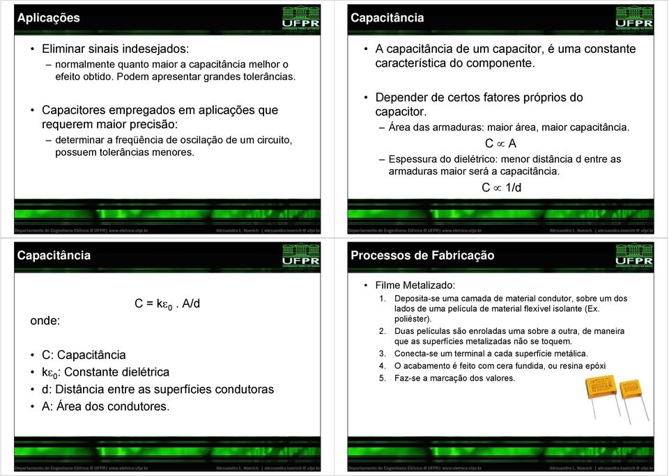 A capacitância de um capacitor, é uma constante característica do componente. Depender de certos fatores próprios do capacitor. Área das armaduras: maior área, maior capacitância.