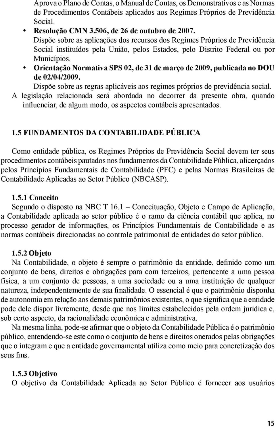 Orientação Normativa SPS 02, de 31 de março de 2009, publicada no DOU de 02/04/2009. Dispõe sobre as regras aplicáveis aos regimes próprios de previdência social.