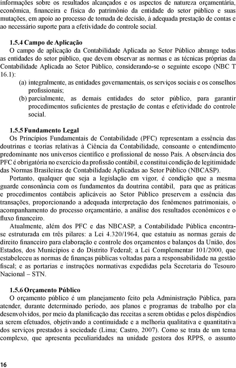 4 Campo de Aplicação O campo de aplicação da Contabilidade Aplicada ao Setor Público abrange todas as entidades do setor público, que devem observar as normas e as técnicas próprias da Contabilidade