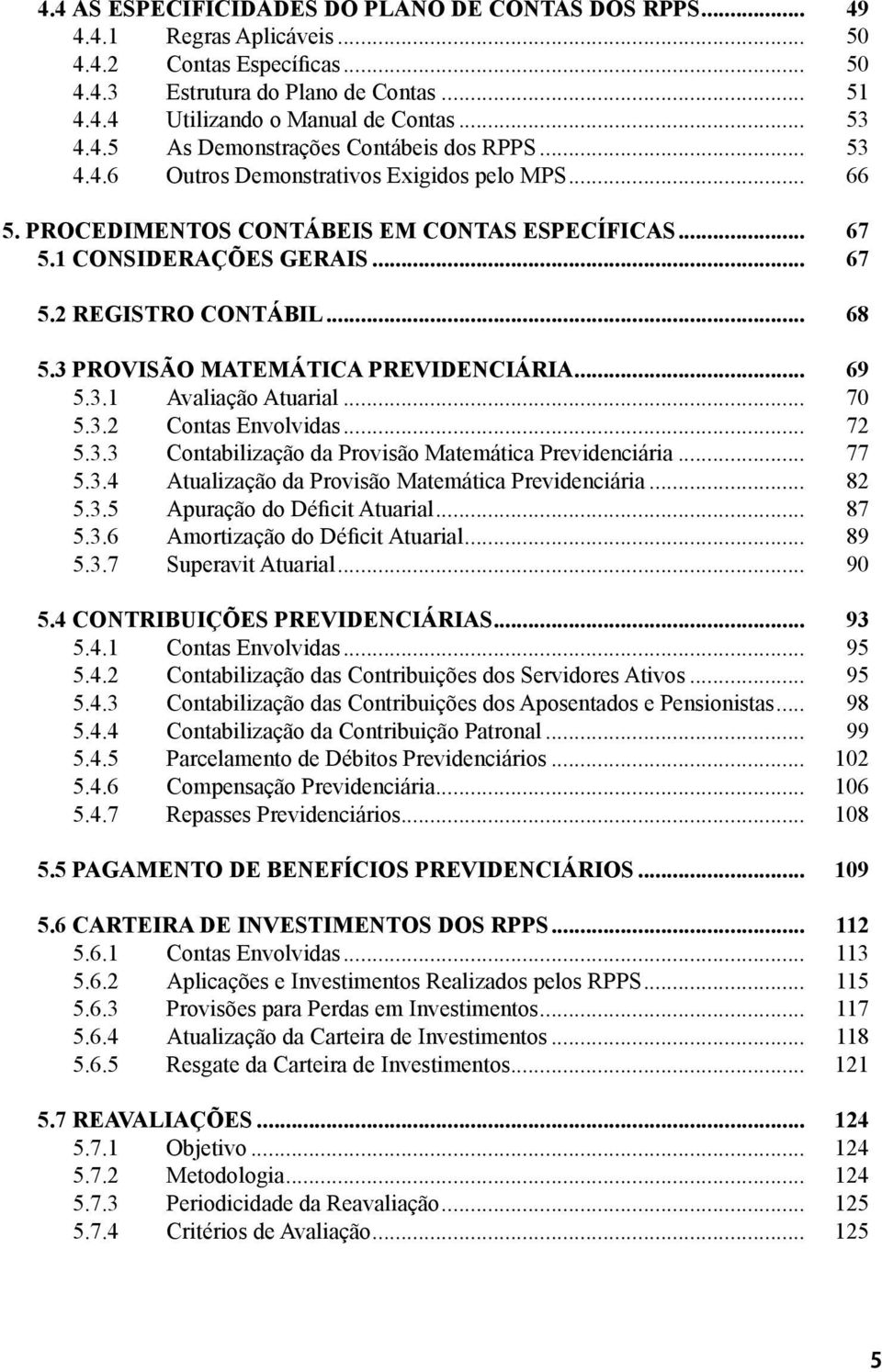 .. 68 5.3 PROVISÃO MATEMÁTICA PREVIDENCIÁRIA... 69 5.3.1 Avaliação Atuarial... 70 5.3.2 Contas Envolvidas... 72 5.3.3 Contabilização da Provisão Matemática Previdenciária... 77 5.3.4 Atualização da Provisão Matemática Previdenciária.