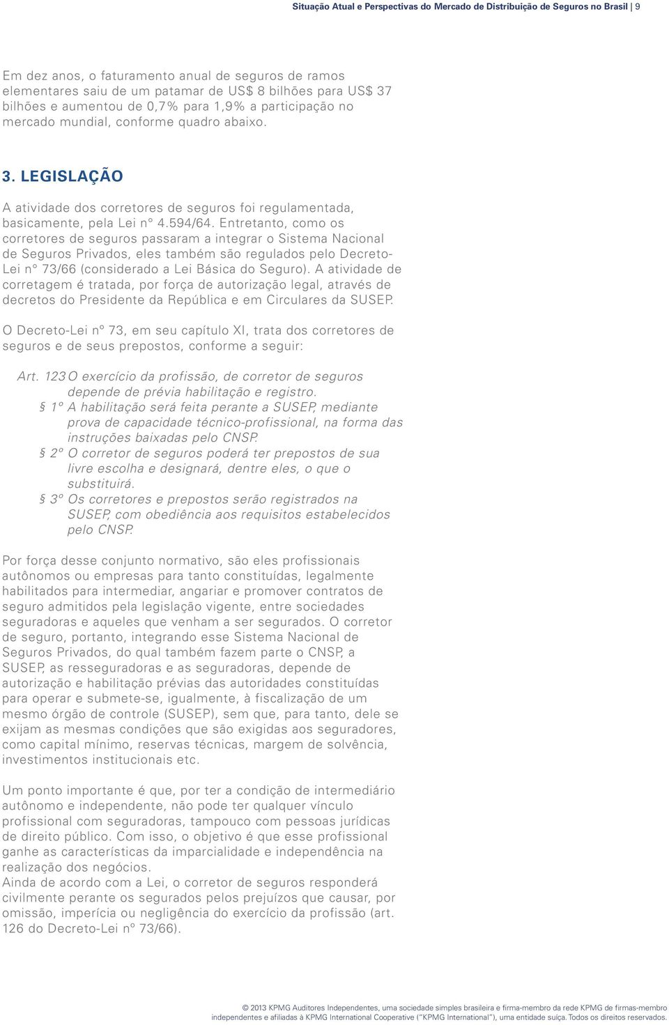 Entretanto, como os corretores de seguros passaram a integrar o Sistema Nacional de Seguros Privados, eles também são regulados pelo Decreto- Lei n 73/66 (considerado a Lei Básica do Seguro).