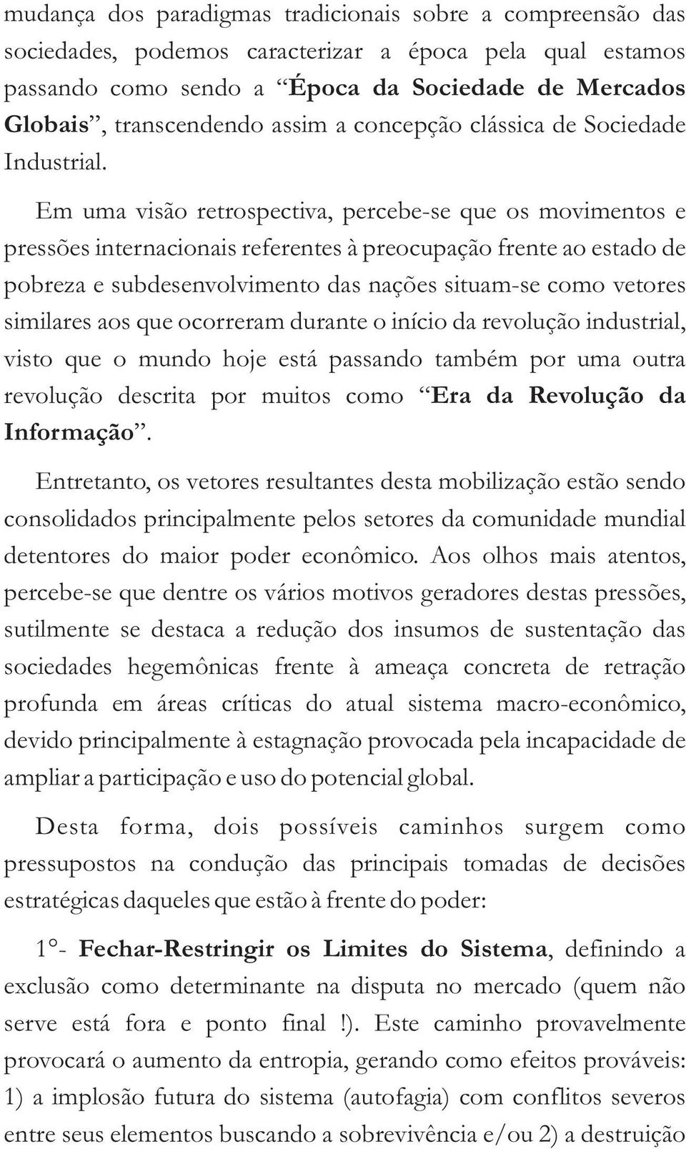 Em uma visão retrospectiva, percebe-se que os movimentos e pressões internacionais referentes à preocupação frente ao estado de pobreza e subdesenvolvimento das nações situam-se como vetores