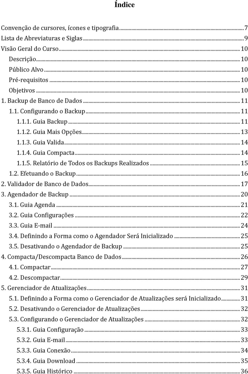 Relatório de Todos os Backups Realizados... 15 1.2. Efetuando o Backup... 16 2. Validador de Banco de Dados... 17 3. Agendador de Backup... 20 3.1. Guia Agenda... 21 3.2. Guia Configurações... 22 3.3. Guia E-mail.