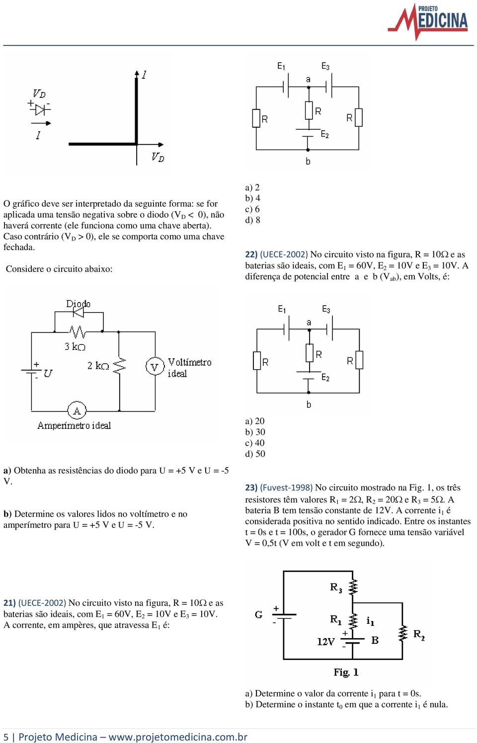 Considere o circuito abaixo: a b 4 c 6 d 8 (UECE-00 No circuito visto na figura, R = 0 e as baterias são ideais, com E = 60V, E = 0V e E 3 = 0V.