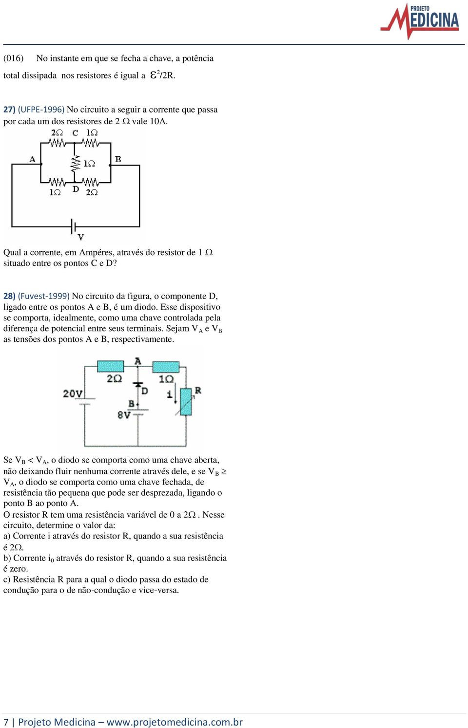 Esse dispositivo se comporta, idealmente, como uma chave controlada pela diferença de potencial entre seus terminais. Sejam V A e V B as tensões dos pontos A e B, respectivamente.