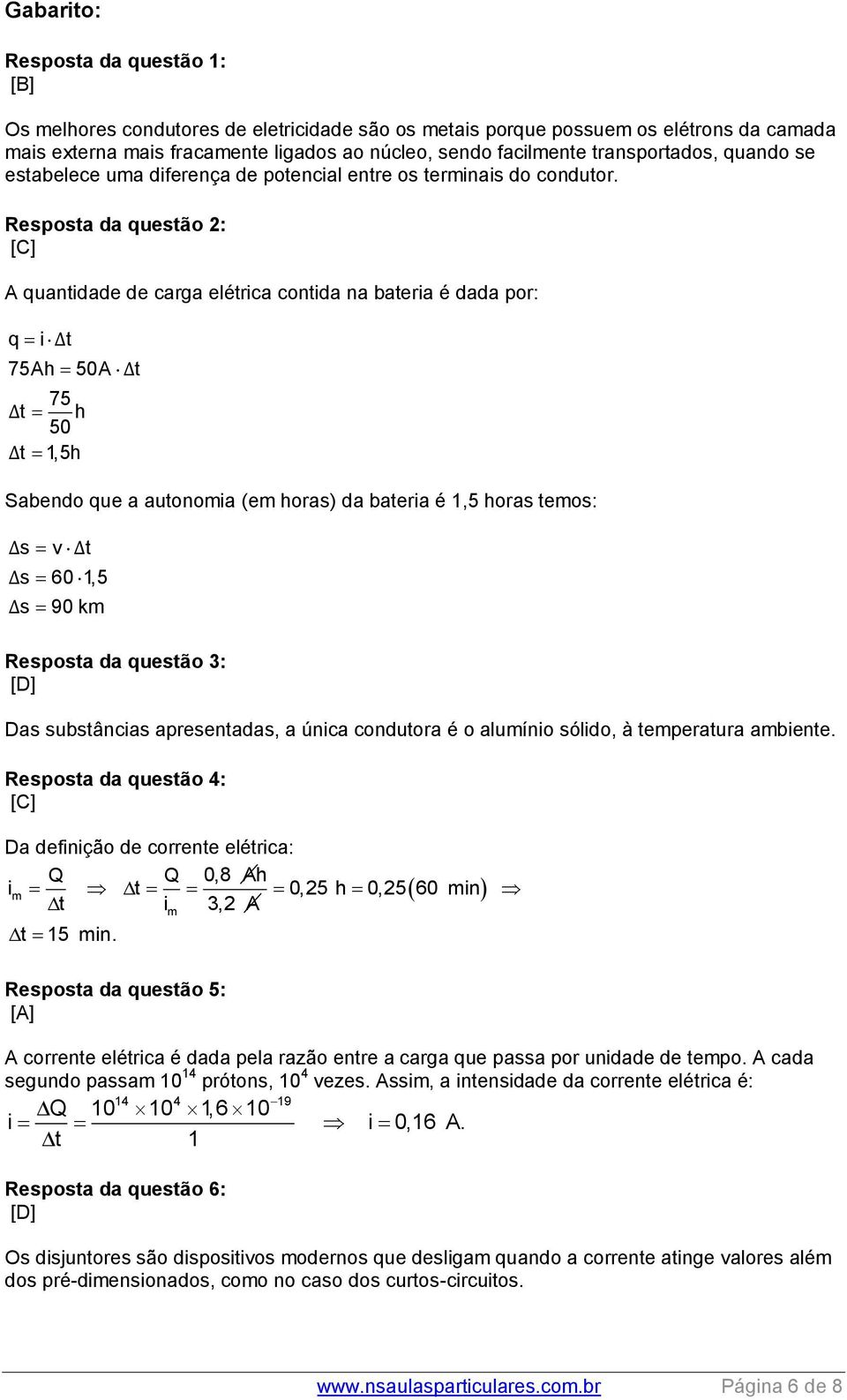 Resposta da questão 2: A quantidade de carga elétrica contida na bateria é dada por: q i Δt 75Ah 50A Δt 75 Δt h 50 Δt 1,5h Sabendo que a autonomia (em horas) da bateria é 1,5 horas temos: Δs v Δt Δs