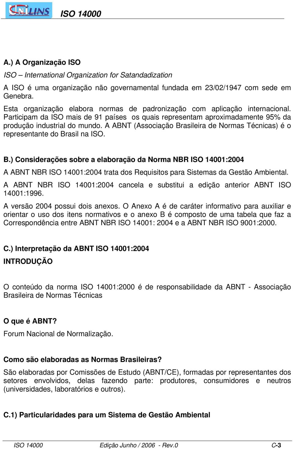 A ABNT (Associação Brasileira de Normas Técnicas) é o representante do Brasil na ISO. B.) Considerações sobre a elaboração da Norma NBR ISO 14001:2004 A ABNT NBR ISO 14001:2004 trata dos Requisitos para Sistemas da Gestão Ambiental.