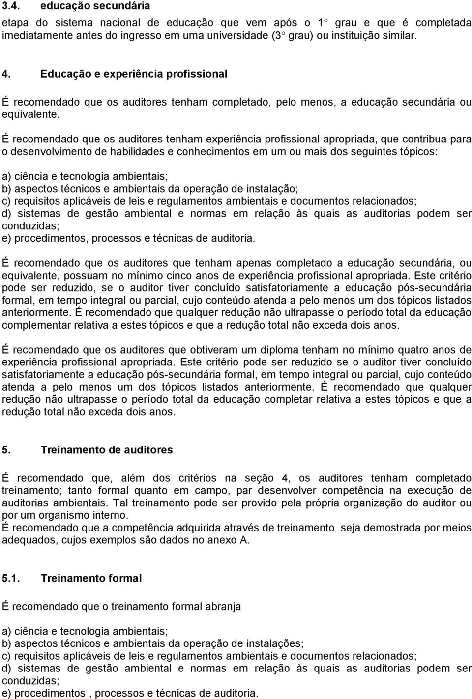 É recomendado que os auditores tenham experiência profissional apropriada, que contribua para o desenvolvimento de habilidades e conhecimentos em um ou mais dos seguintes tópicos: a) ciência e