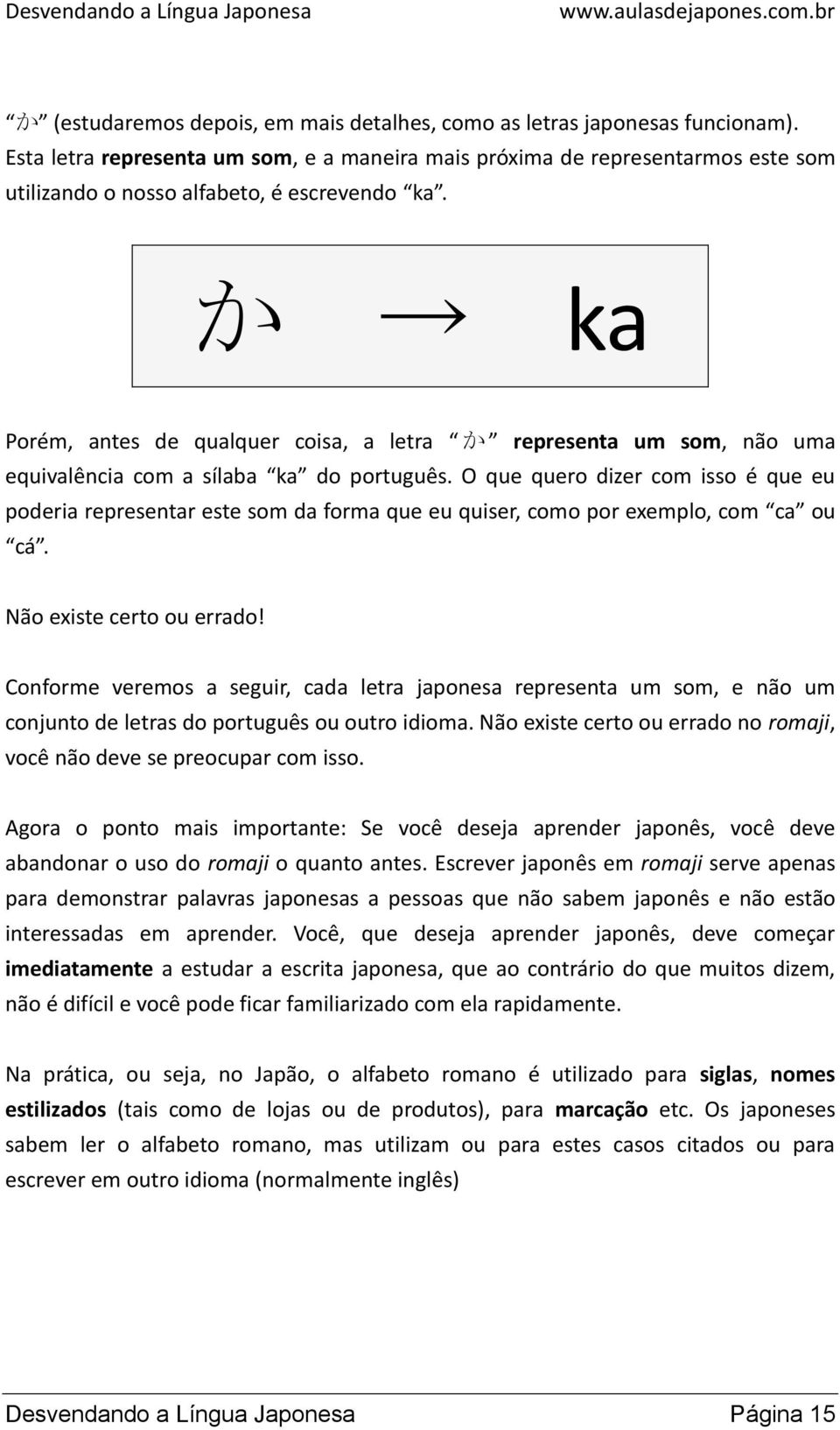 か ka Porém, antes de qualquer coisa, a letra か representa um som, não uma equivalência com a sílaba ka do português.