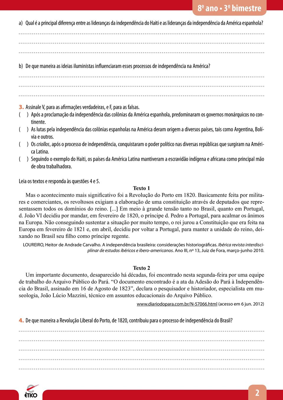 ( ) Após a proclamação da independência das colônias da América espanhola, predominaram os governos monárquicos no continente.