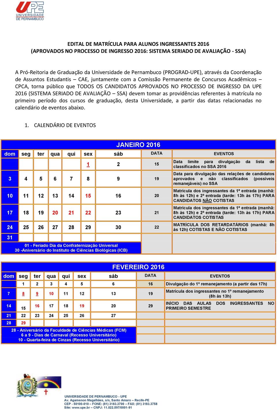 2016 (SISTEMA SERIADO DE AVALIAÇÃO SSA) devem tomar as providências referentes à matrícula no primeiro período dos cursos de graduação, desta Universidade, a partir das datas relacionadas no