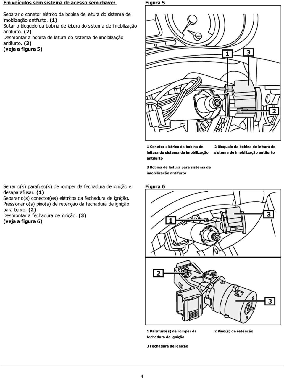 (3) (veja a figura 5) 1 Conetor elétrico da bobina de leitura do sistema de imobilização antifurto 2 Bloqueio da bobina de leitura do sistema de imobilização antifurto 3 Bobina de leitura para