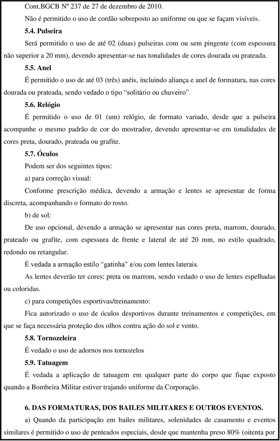 5. Anel É permitido o uso de até 03 (três) anéis, incluindo aliança e anel de formatura, nas cores dourada ou prateada, sendo vedado o tipo solitário ou chuveiro. 5.6.