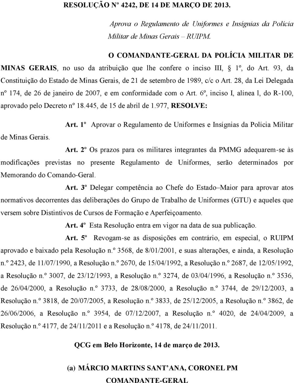 93, da Constituição do Estado de Minas Gerais, de 21 de setembro de 1989, c/c o Art. 28, da Lei Delegada nº 174, de 26 de janeiro de 2007, e em conformidade com o Art.