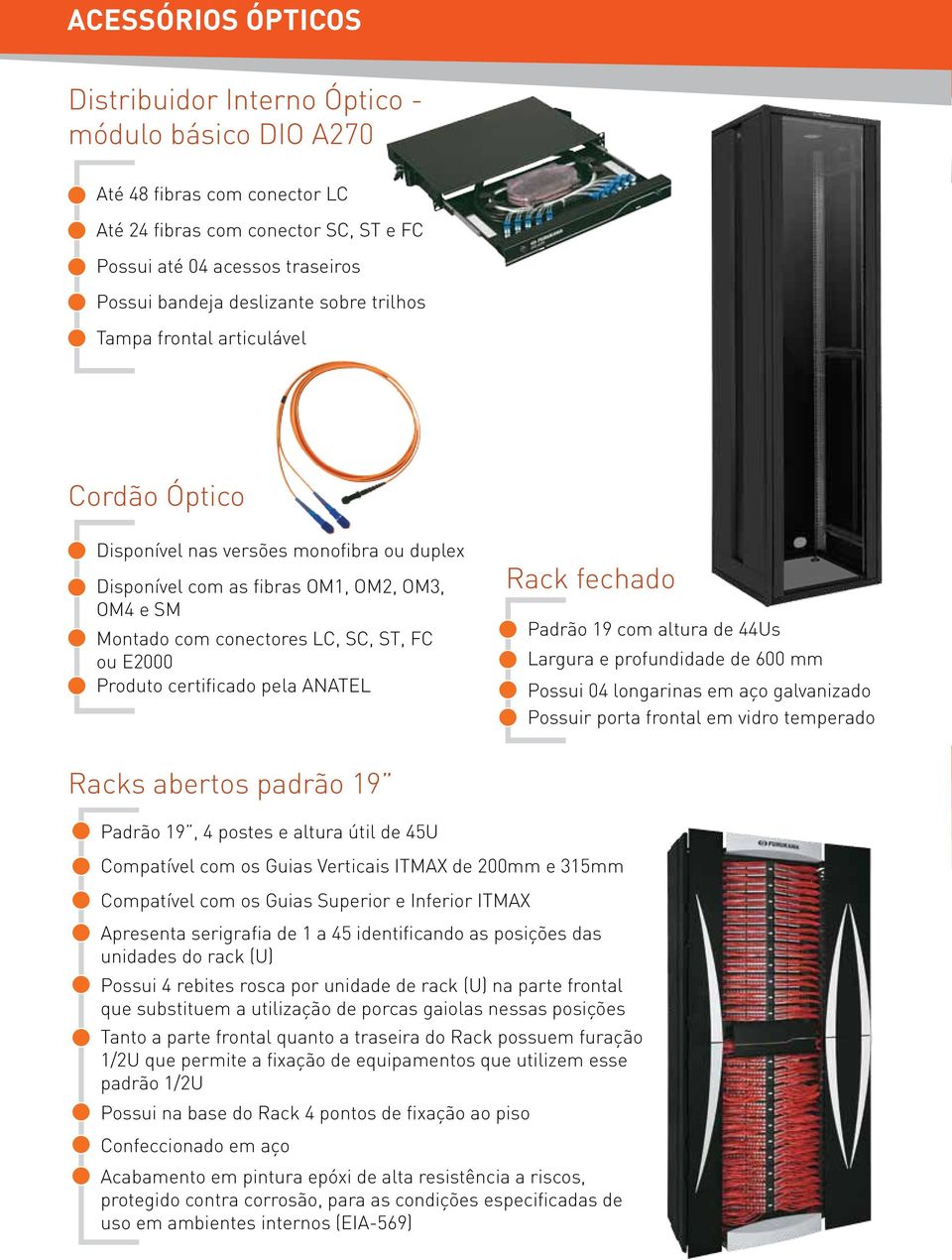 certificado pela ANATEL Rack fechado Padrão 9 com altura de 44Us Largura e profundidade de 600 mm Possui 04 longarinas em aço galvanizado Possuir porta frontal em vidro temperado Racks abertos padrão