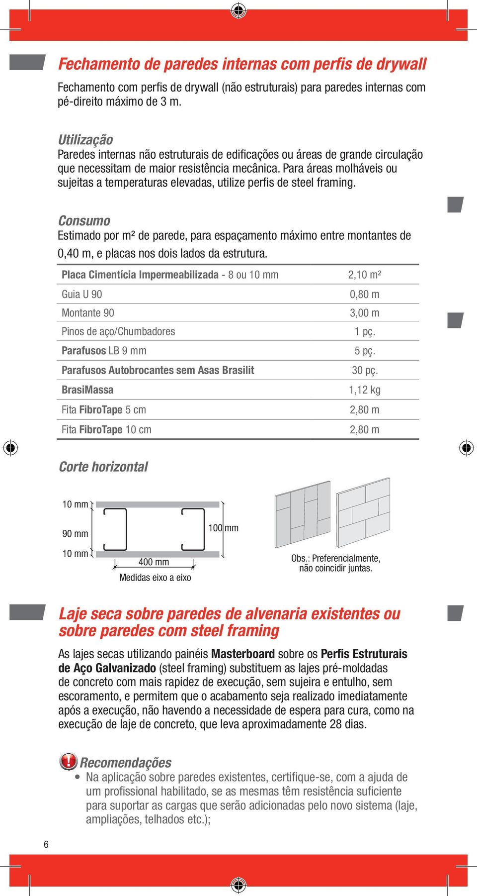 Para áreas molháveis ou sujeitas a temperaturas elevadas, utilize perfis de steel framing.