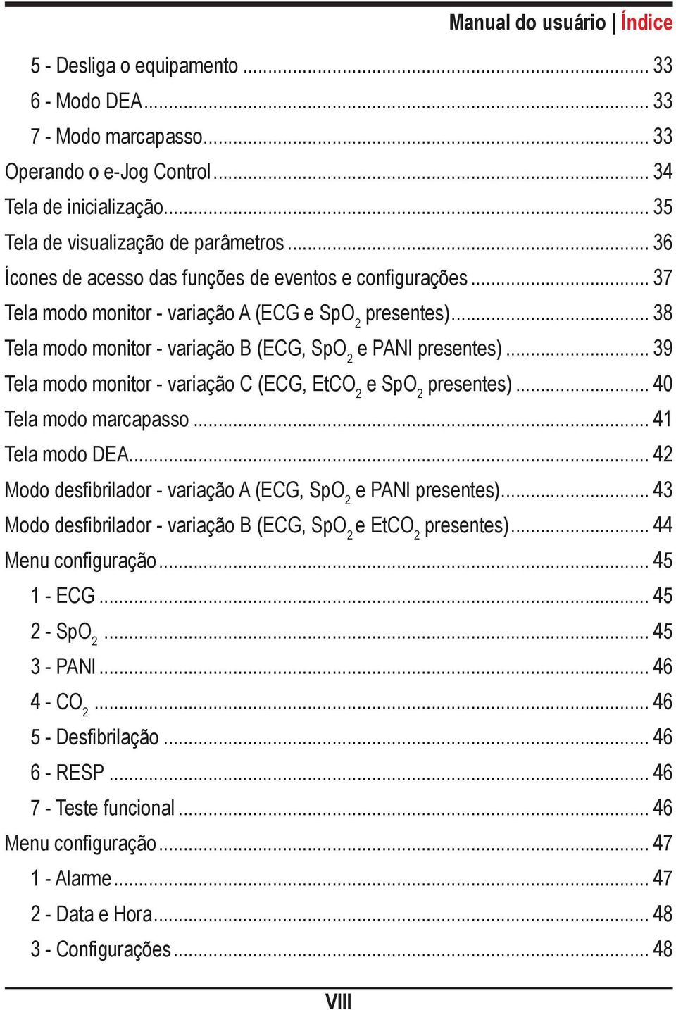 .. 39 Tela modo monitor - variação C (ECG, EtCO 2 e SpO 2 presentes)... 40 Tela modo marcapasso... 41 Tela modo DEA... 42 Modo desfibrilador - variação A (ECG, SpO 2 e PANI presentes).