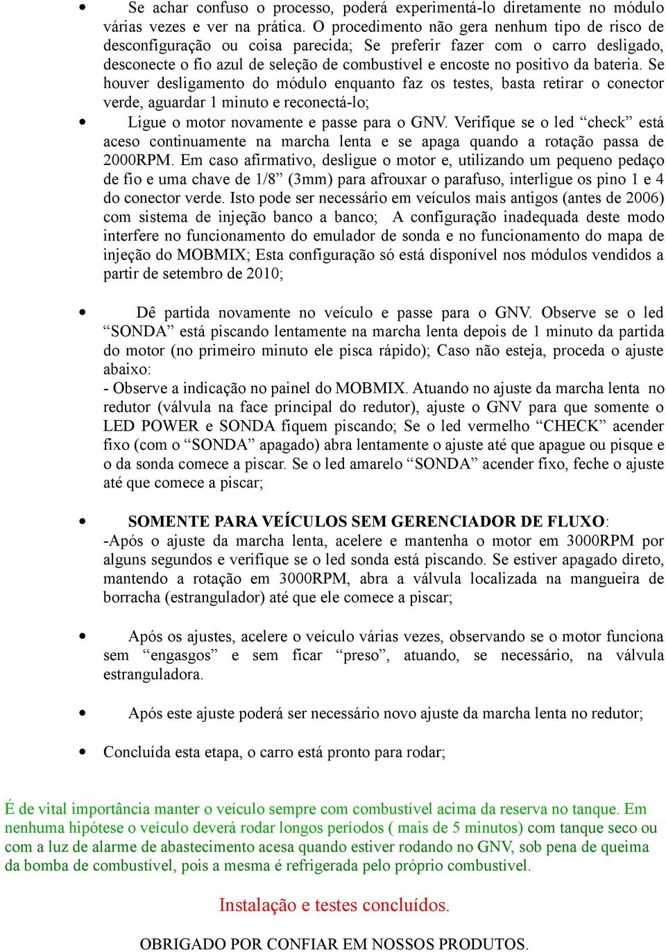 bateria. Se houver desligamento do módulo enquanto faz os testes, basta retirar o conector verde, aguardar 1 minuto e reconectá-lo; Ligue o motor novamente e passe para o GNV.