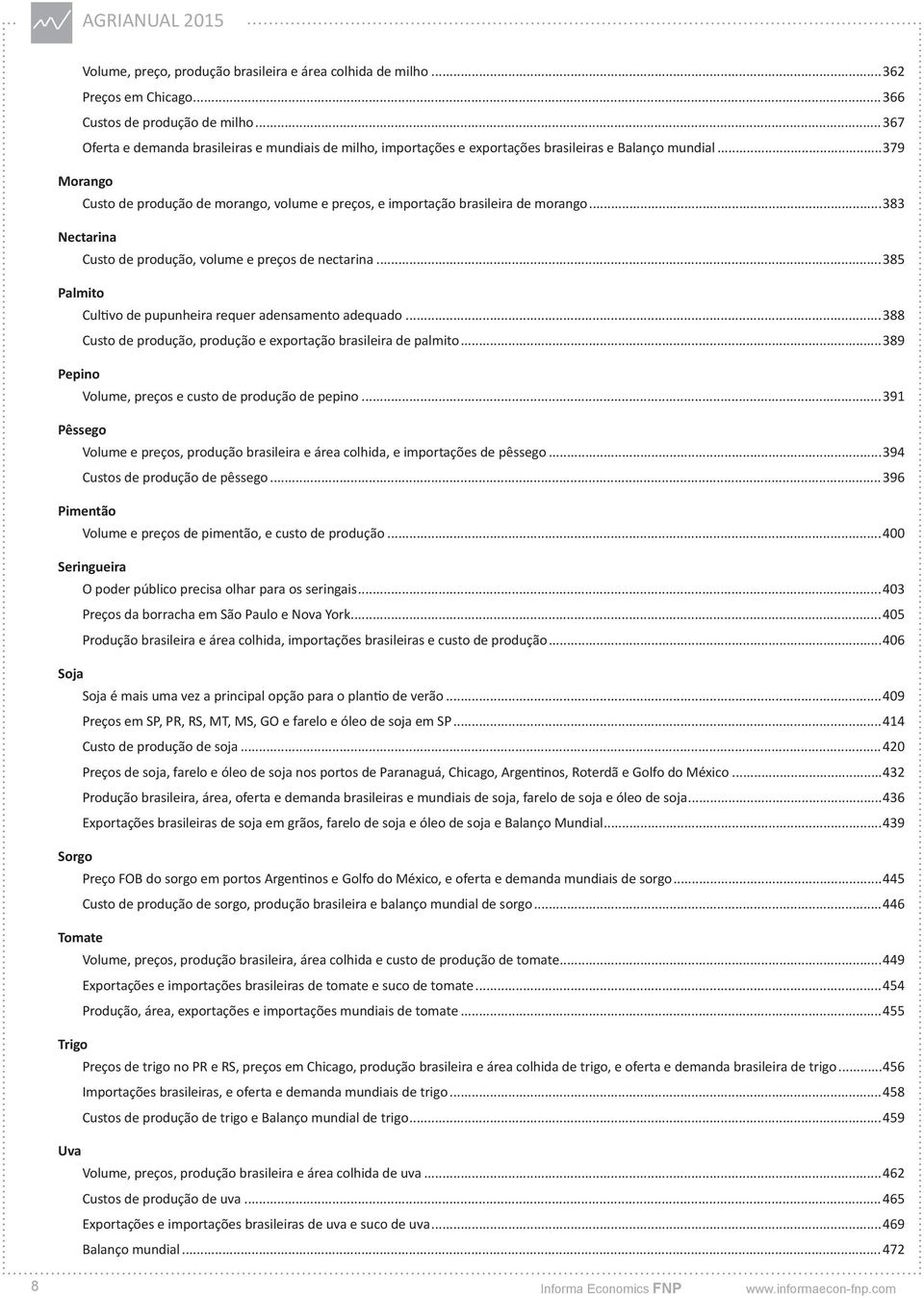 ..379 Morango Custo de produção de morango, volume e preços, e importação brasileira de morango...383 Nectarina Custo de produção, volume e preços de nectarina.