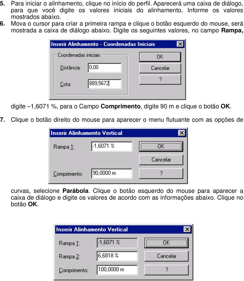 Digite os seguintes valores, no campo Rampa, digite 1,6071 %, para o Campo Comprimento, digite 90 m e clique o botão OK. 7.