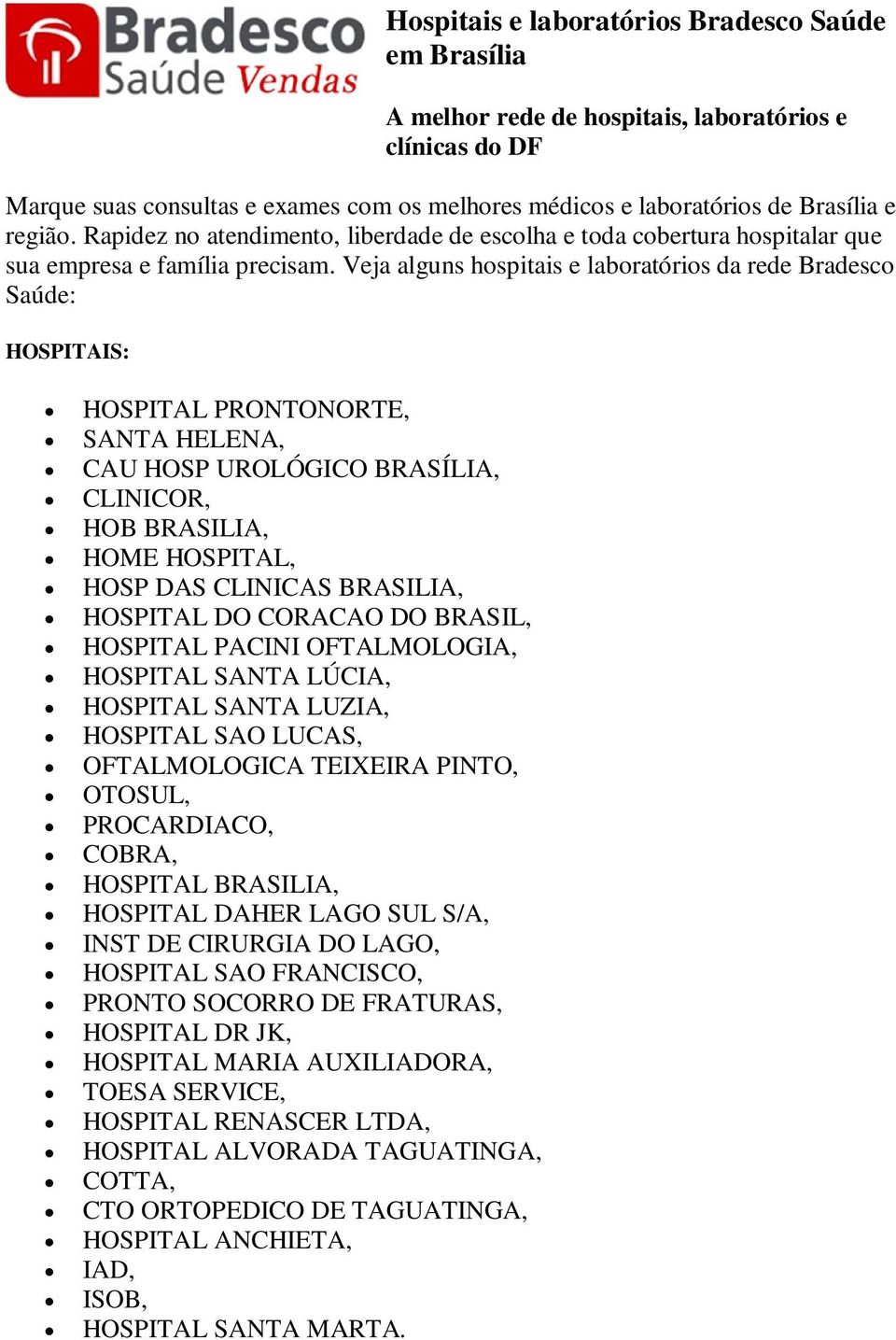 Veja alguns hospitais e laboratórios da rede Bradesco Saúde: HOSPITAIS: HOSPITAL PRONTONORTE, SANTA HELENA, CAU HOSP UROLÓGICO BRASÍLIA, CLINICOR, HOB BRASILIA, HOME HOSPITAL, HOSP DAS CLINICAS