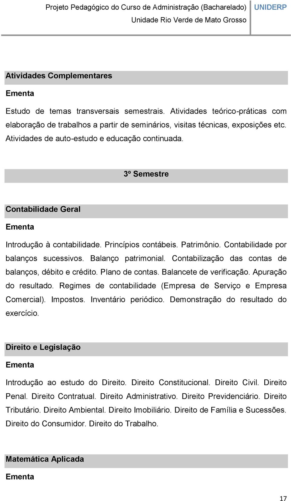 Balanço patrimonial. Contabilização das contas de balanços, débito e crédito. Plano de contas. Balancete de verificação. Apuração do resultado.