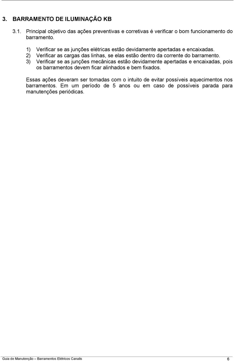 3) Verificar se as junções mecânicas estão devidamente apertadas e encaixadas, pois os barramentos devem ficar alinhados e bem fixados.