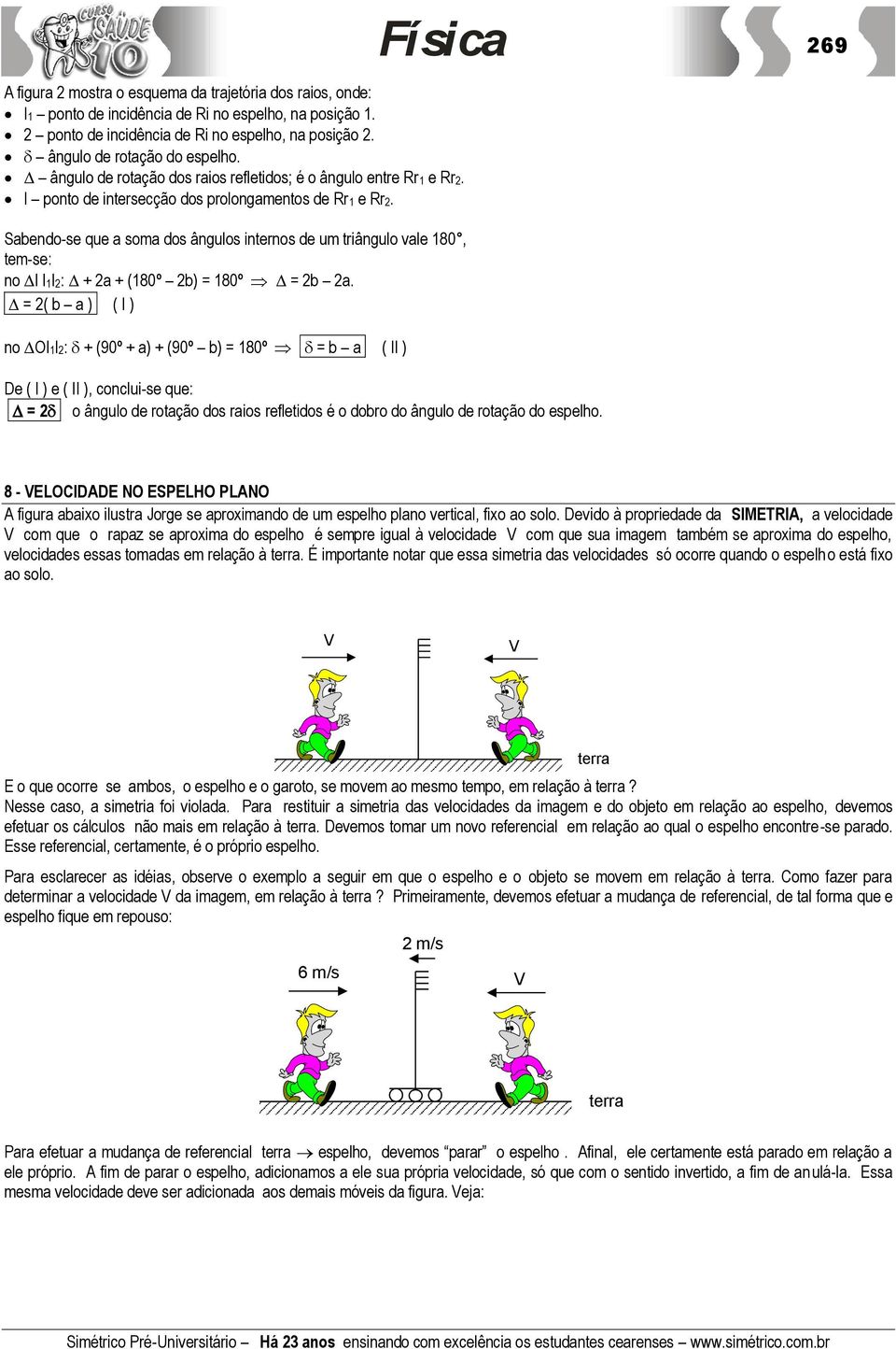 269 Saendo-se que a soma dos ângulos internos de um triângulo vale 180, tem-se: no I I1I2: + 2a + (180º 2) = 180º = 2 2a.