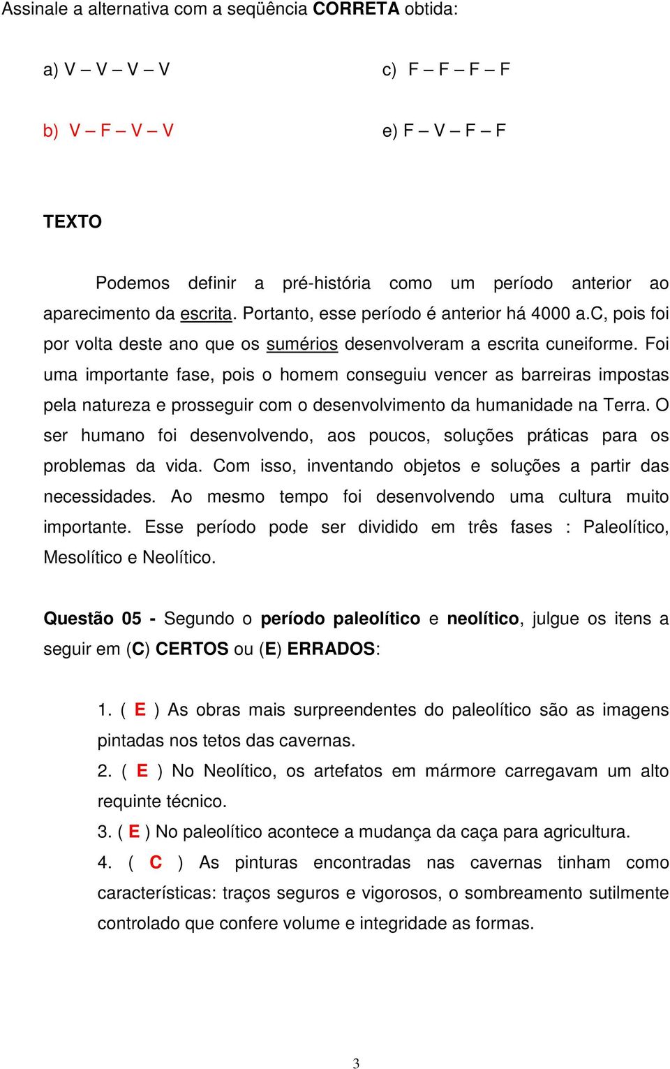 Foi uma importante fase, pois o homem conseguiu vencer as barreiras impostas pela natureza e prosseguir com o desenvolvimento da humanidade na Terra.