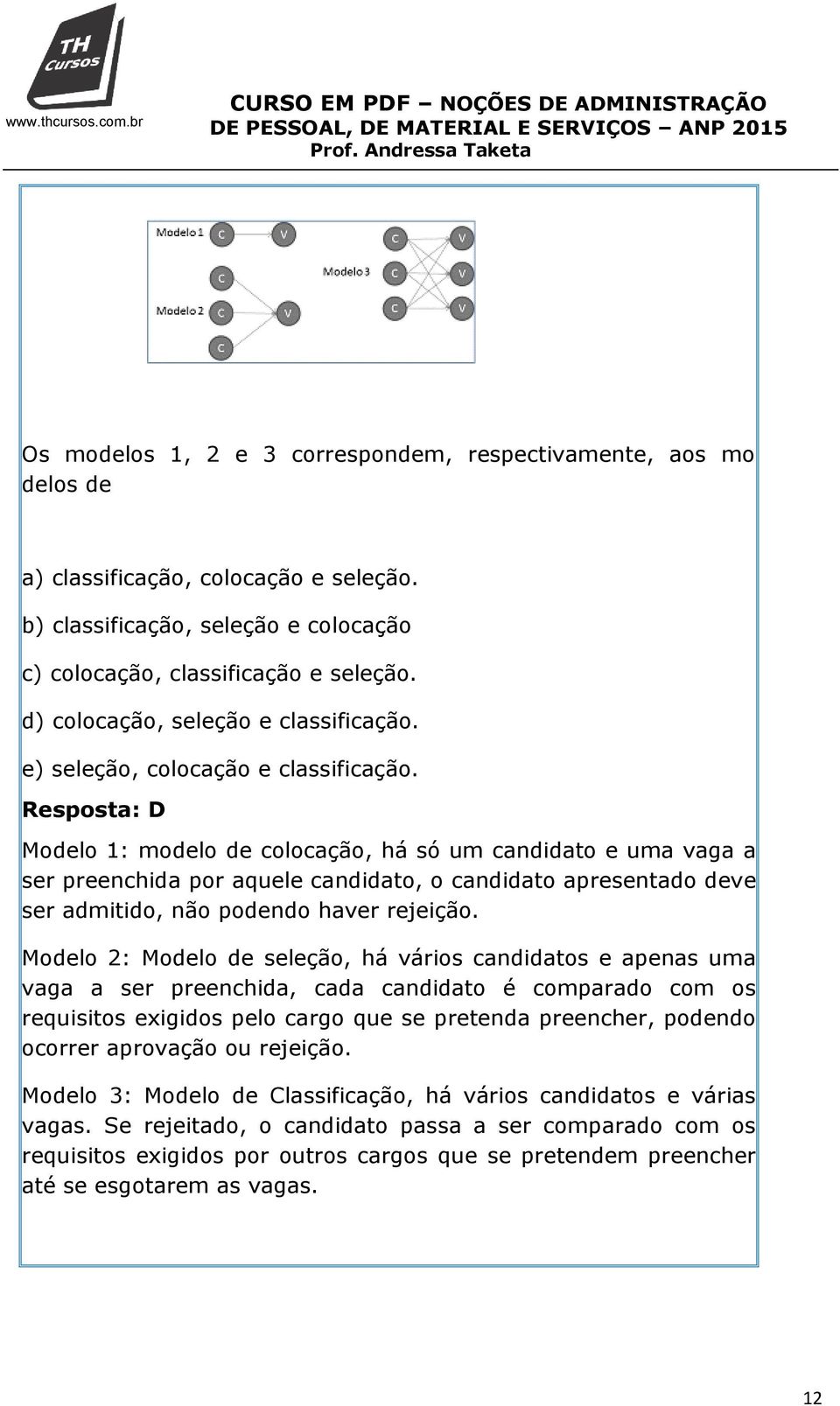 Resposta: D Modelo 1: modelo de colocação, há só um candidato e uma vaga a ser preenchida por aquele candidato, o candidato apresentado deve ser admitido, não podendo haver rejeição.