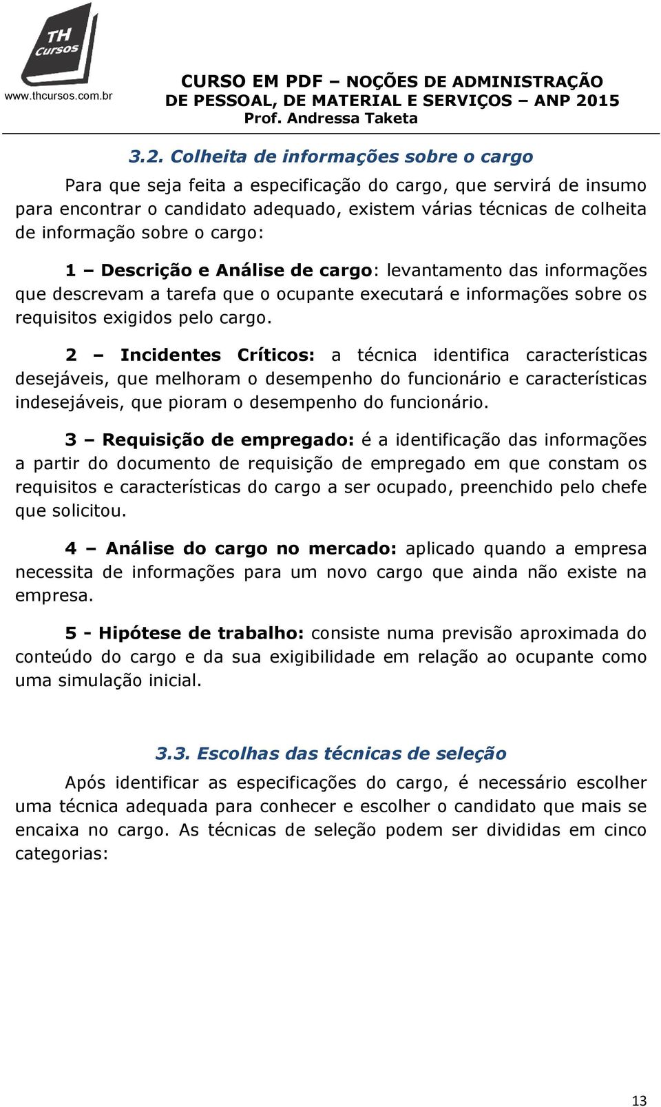 2 Incidentes Críticos: a técnica identifica características desejáveis, que melhoram o desempenho do funcionário e características indesejáveis, que pioram o desempenho do funcionário.