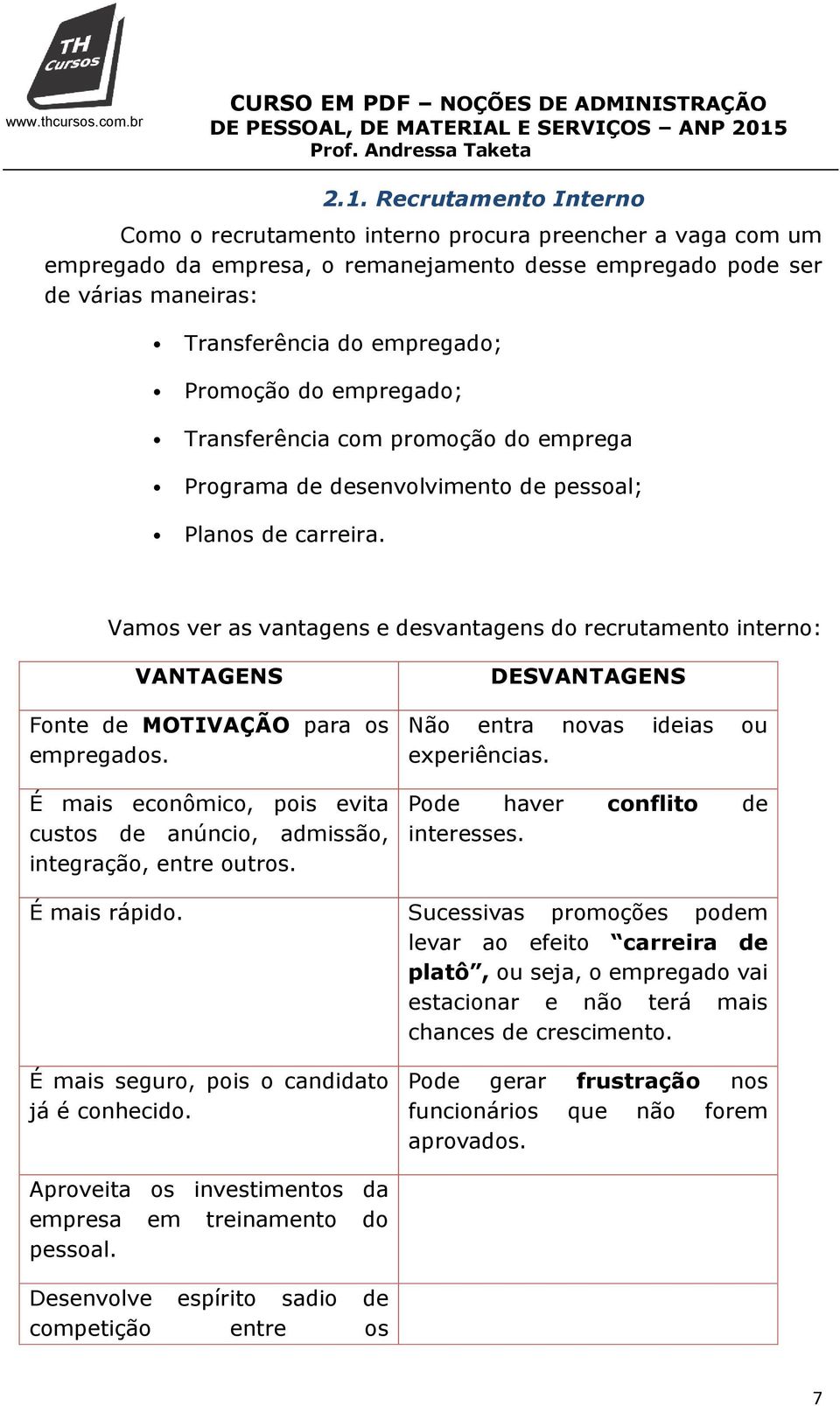 Vamos ver as vantagens e desvantagens do recrutamento interno: VANTAGENS Fonte de MOTIVAÇÃO para os empregados. É mais econômico, pois evita custos de anúncio, admissão, integração, entre outros.