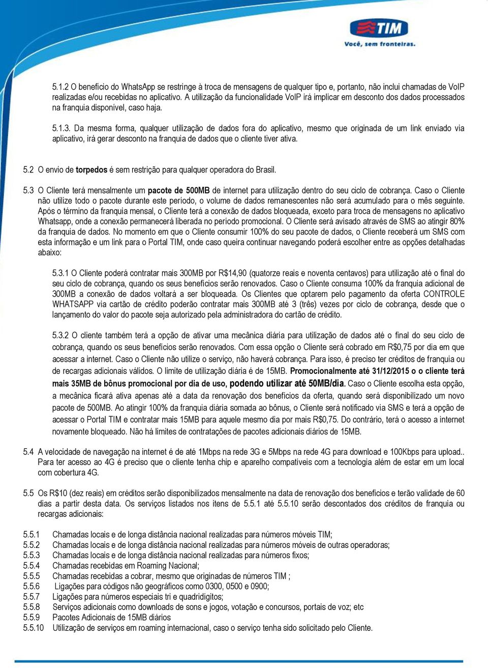 Da mesma forma, qualquer utilização de dados fora do aplicativo, mesmo que originada de um link enviado via aplicativo, irá gerar desconto na franquia de dados que o cliente tiver ativa. 5.