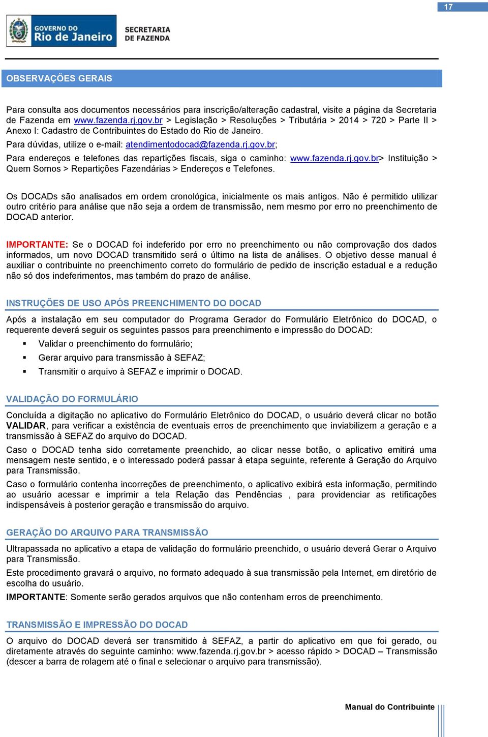 br; Para endereços e telefones das repartições fiscais, siga o caminho: www.fazenda.rj.gov.br> Instituição > Quem Somos > Repartições Fazendárias > Endereços e Telefones.