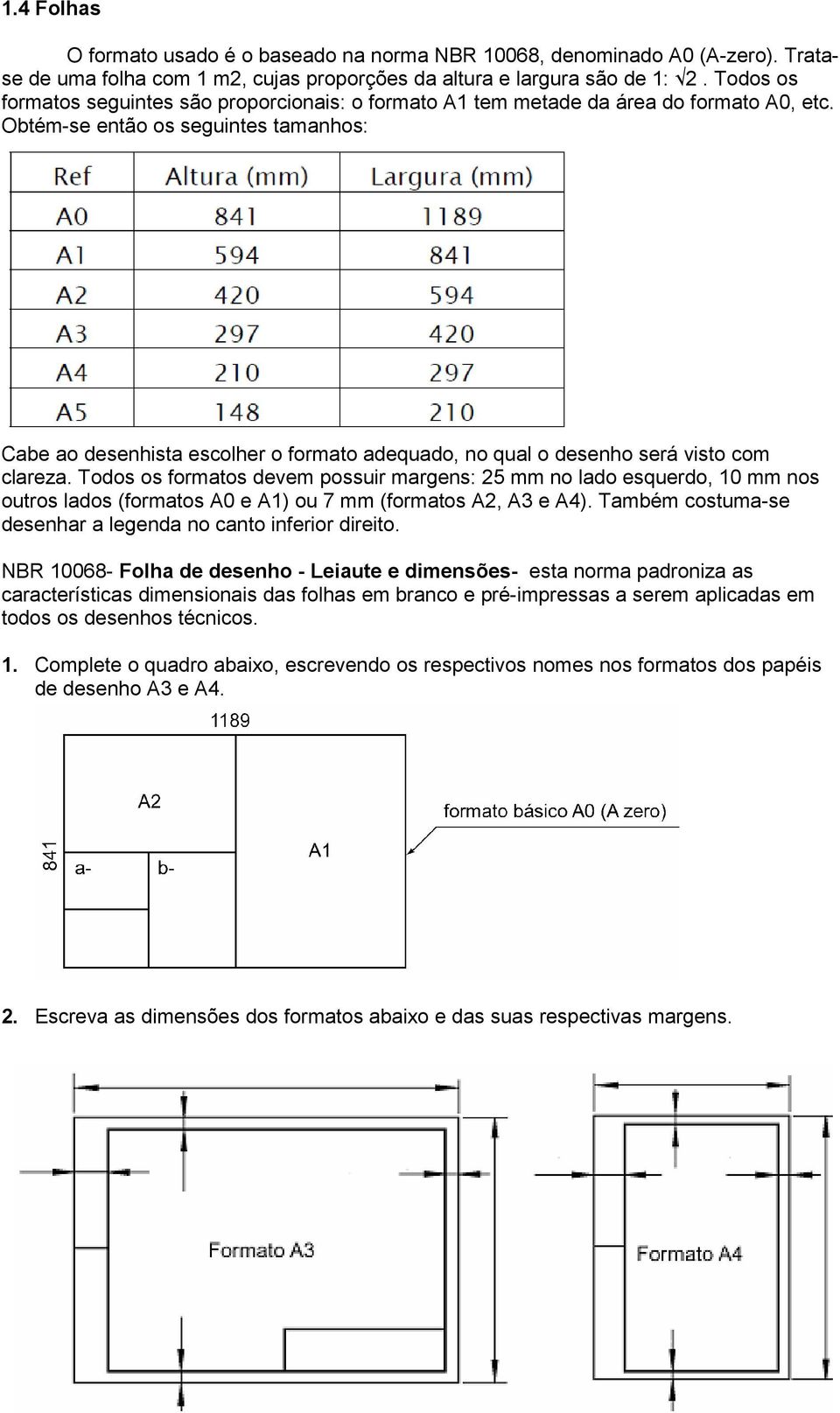 Obtém-se então os seguintes tamanhos: Cabe ao desenhista escolher o formato adequado, no qual o desenho será visto com clareza.