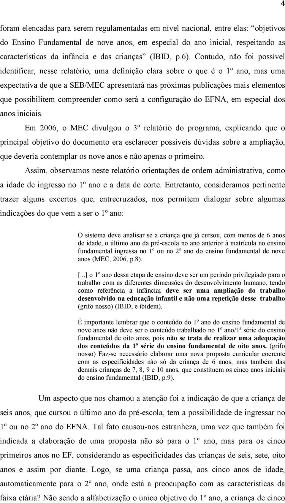 Contudo, não foi possível identificar, nesse relatório, uma definição clara sobre o que é o 1º ano, mas uma expectativa de que a SEB/MEC apresentará nas próximas publicações mais elementos que