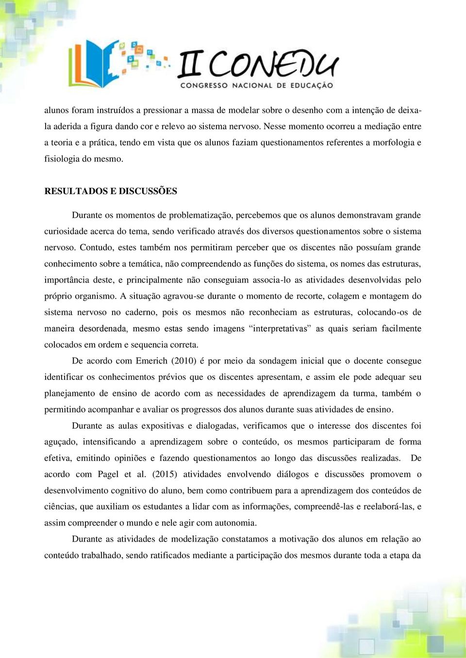 RESULTADOS E DISCUSSÕES Durante os momentos de problematização, percebemos que os alunos demonstravam grande curiosidade acerca do tema, sendo verificado através dos diversos questionamentos sobre o