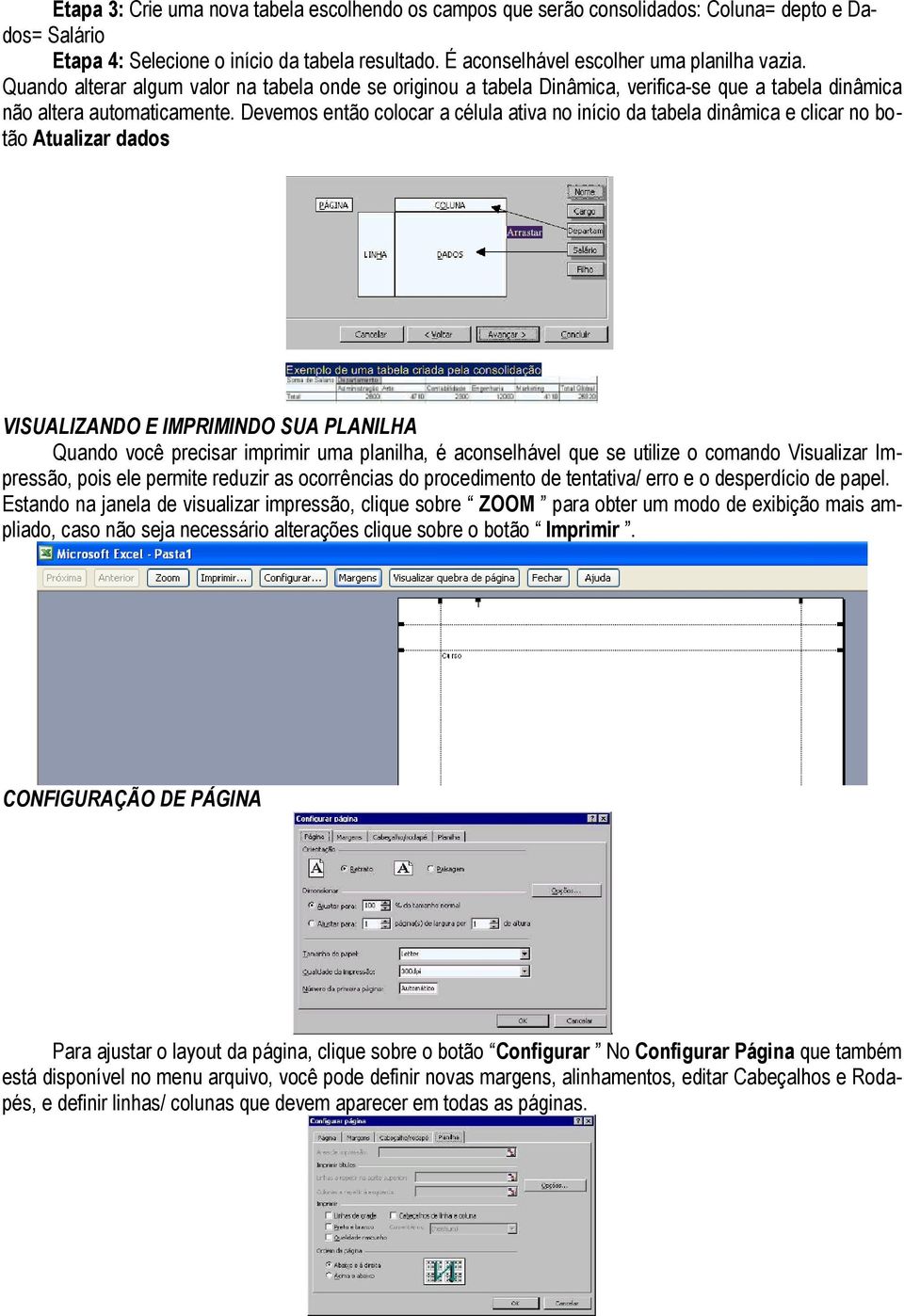 Devemos então colocar a célula ativa no início da tabela dinâmica e clicar no botão Atualizar dados VISUALIZANDO E IMPRIMINDO SUA PLANILHA Quando você precisar imprimir uma planilha, é aconselhável