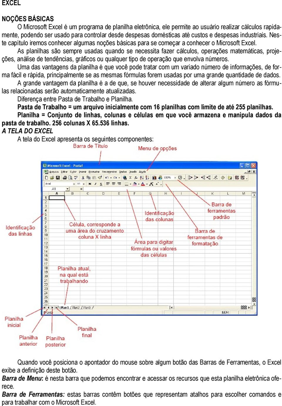 As planilhas são sempre usadas quando se necessita fazer cálculos, operações matemáticas, projeções, análise de tendências, gráficos ou qualquer tipo de operação que envolva números.