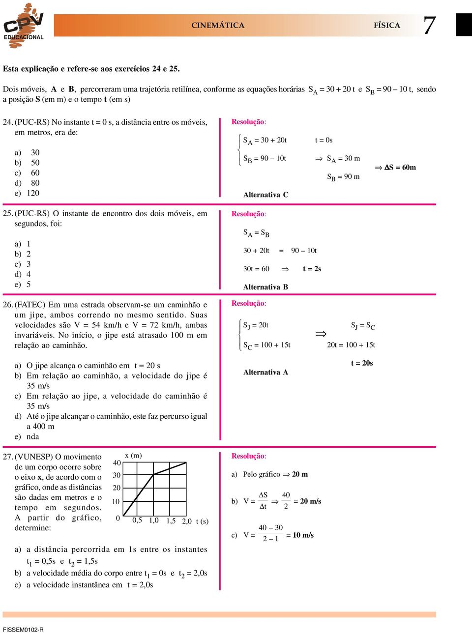 (PUC-S) No instante t = s, a distância entre os móveis, em metros, era de: a) 3 b) 5 c) d) 8 e) 1 S A = 3 + t S B = 9 1t t = s S A = 3 m S B = 9 m S = m 5.