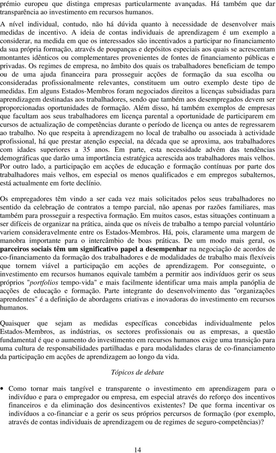 A ideia de contas individuais de aprendizagem é um exemplo a considerar, na medida em que os interessados são incentivados a participar no financiamento da sua própria formação, através de poupanças