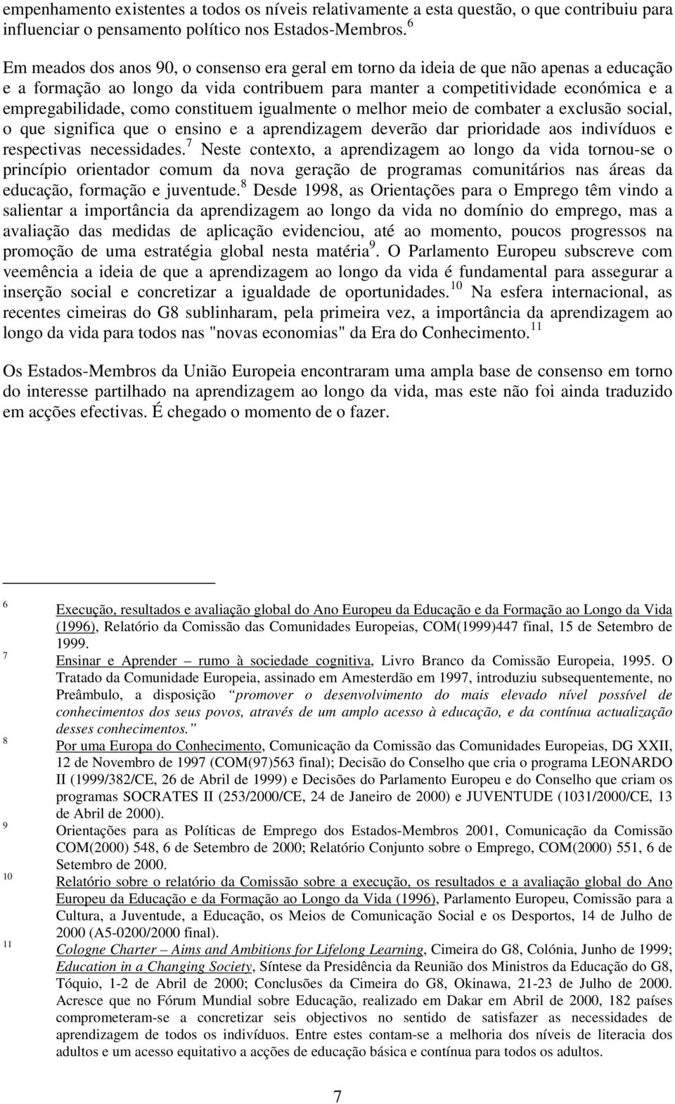 constituem igualmente o melhor meio de combater a exclusão social, o que significa que o ensino e a aprendizagem deverão dar prioridade aos indivíduos e respectivas necessidades.